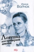 Ирина Волчок - Ловушка для примерной девочки