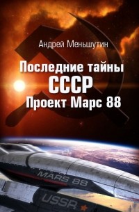 Андрей Меньшутин - Последние тайны СССР – Проект Марс 88