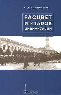 Александр Любищев - Расцвет и упадок цивилизации (сборник)