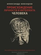 Александр Невзоров - Происхождение личности и интеллекта человека