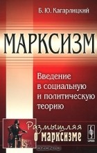 Б. Ю. Кагарлицкий - Марксизм. Введение в социальную и политическую теорию