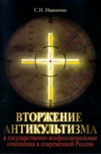 С. И. Иваненко - Вторжение антикультизма в государственно-конфессиональные отношения в современной России