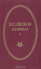 Н. С. Лесков - На ножах. В двух томах. Том 1. Часть I-III