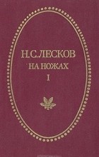 Н. С. Лесков - На ножах. В двух томах. Том 1. Часть I-III