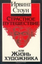Ирвинг Стоун - Страстное путешествие или жизнь художника