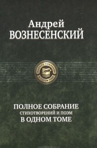 Андрей Вознесенский - Андрей Вознесенский. Полное собрание стихотворений и поэм в одном томе