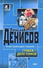 Вячеслав Денисов - Грабеж - дело тонкое