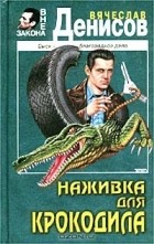 Вячеслав Денисов - Наживка для крокодила