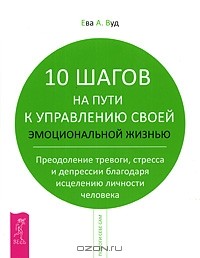 Ева А. Вуд - 10 шагов на пути к управлению своей эмоциональной жизнью (сборник)