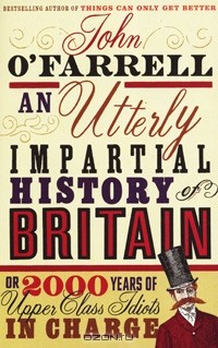 John O'Farrell - An Utterly Impartial History of Britain or 2000 Years of Upper Class Idiots in Charge