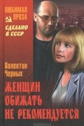 Валентин Черных - Женщин обижать не рекомендуется (сборник)