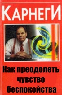 Дейл Карнеги - Как преодолеть чувство беспокойства