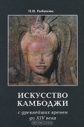 Нина Рыбакова - Искусство Камбоджи. С древнейших времен до ХIV века