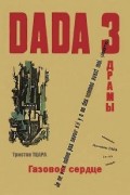 Тристан Тцара - Газовое сердце: Три ДАДАдрамы