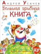 Андрей Усачёв - Большая грибная книга