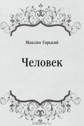 Максим Горький - Человек