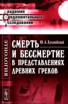 Юлиан Кулаковский - Смерть и бессмертие в представлениях древних греков