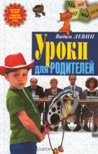 Вадим Левин - Уроки для родителей