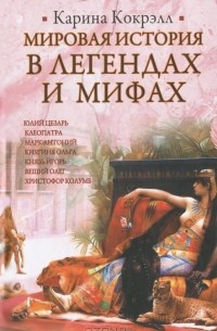 Карина Кокрэлл - Мировая история в легендах и мифах