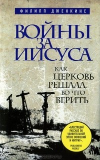 Филипп Дженкинс - Войны за Иисуса. Как церковь решала, во что верить