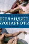 Наталия Басовская - Микеланджело Буонарроти. Он мог все!