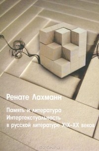 Ренате Лахманн - Память и литература. Интертекстуальность в русской литературе XIX-XX веков