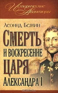 Леонид Бежин - Смерть и воскресение царя Александра I