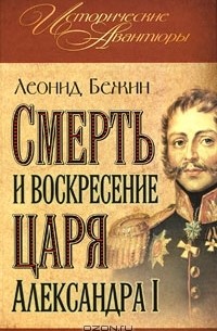 Леонид Бежин - Смерть и воскресение царя Александра I