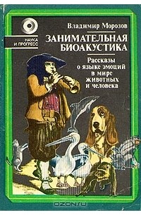 Владимир Морозов - Занимательная биоакустика. Рассказы о языке эмоций в мире животных и человека