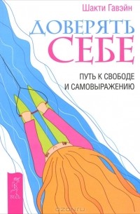 Доверять себе. Путь к свободе и самовыражению