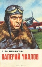 А. В. Беляков - Валерий Чкалов