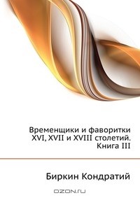 Биркин Кондратий - Временщики и фаворитки XVI, XVII и XVIII столетий. Книга III