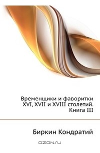 Биркин Кондратий - Временщики и фаворитки XVI, XVII и XVIII столетий. Книга III