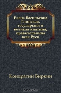 Кондратий Биркин - Елена Васильевна Глинская, государыня и великая княгиня, правительница всея Руси