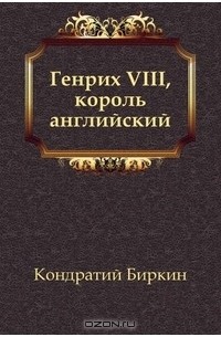 Кондратий Биркин - Генрих VIII, король английский