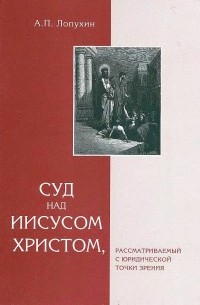 А. П. Лопухин - Суд над Иисусом Христом, рассматриваемый с юридической точки зрения