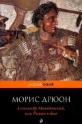 Морис Дрюон - Александр Македонский, или Роман о боге