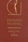 Уильям Моррис - Искусство и жизнь