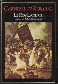 Le Roy Ladurie - Carnival In Romans: Mayhem And Massacre In A French City
