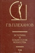 Г. В. Плеханов - Эстетика и социология искусства. В двух томах. Том 1