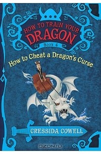 Cressida Cowell - How to Train Your Dragon: Book 4: How to Cheat a Dragon's Curse