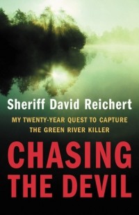 Дэвид Райхерт - Chasing the Devil: My Twenty-Year Quest to Capture the Green River Killer