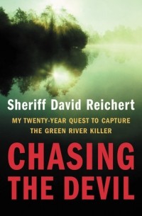 Дэвид Райхерт - Chasing the Devil: My Twenty-Year Quest to Capture the Green River Killer