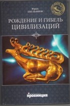 Юрий Емельянов - Рождение и гибель цивилизаций