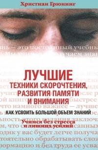 Христиан Грюнинг - Лучшие техники скорочтения, развития памяти и внимания. Как усвоить большой объем знаний. Учимся без стресса и лишних усилий