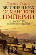 Джейсон Гудвин - Величие и крах Османской империи. Властители бескрайних горизонтов