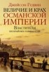 Джейсон Гудвин - Величие и крах Османской империи. Властители бескрайних горизонтов