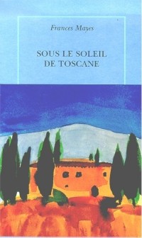 Frances Mayes - Sous le soleil de Toscane