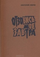 Анатолий Зябрев - Отзовись, мое завтра