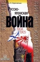 Алексей Куропаткин - Русско-японская война. 1904-1905. Итоги войны